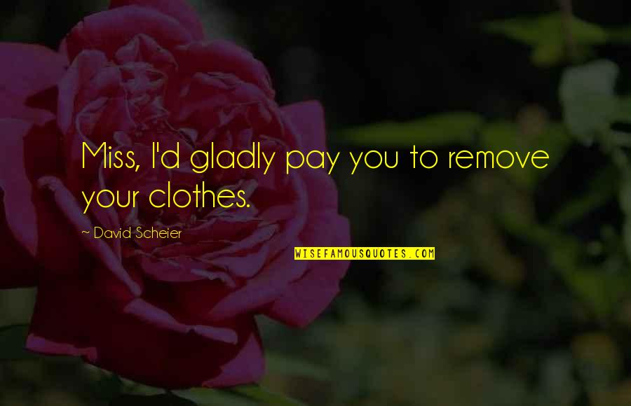 Gareth Jones Quotes By David Scheier: Miss, I'd gladly pay you to remove your Gareth Jones Quotes By David Scheier: Miss, I'd gladly pay you to remove your