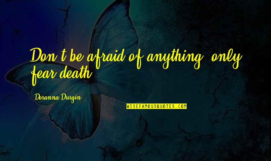 Gareth Jones Quotes By Doranna Durgin: Don't be afraid of anything, only fear death. Gareth Jones Quotes By Doranna Durgin: Don't be afraid of anything, only fear death.