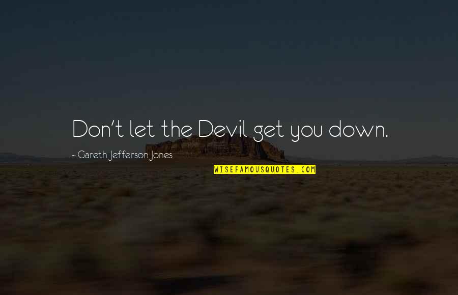 Gareth Jones Quotes By Gareth Jefferson Jones: Don't let the Devil get you down. Gareth Jones Quotes By Gareth Jefferson Jones: Don't let the Devil get you down.
