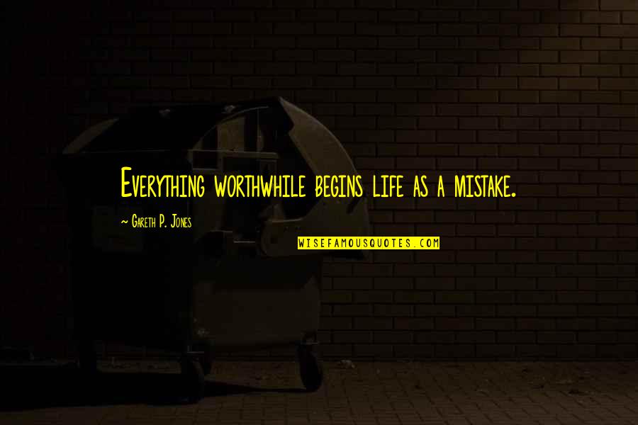 Gareth Jones Quotes By Gareth P. Jones: Everything worthwhile begins life as a mistake. Gareth Jones Quotes By Gareth P. Jones: Everything worthwhile begins life as a mistake.