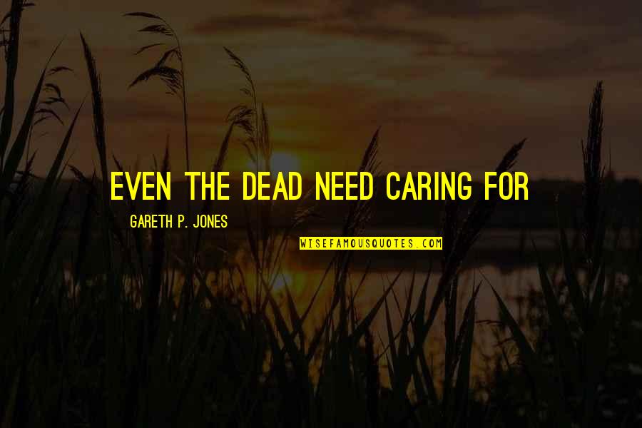Gareth Jones Quotes By Gareth P. Jones: Even the dead need caring for Gareth Jones Quotes By Gareth P. Jones: Even the dead need caring for