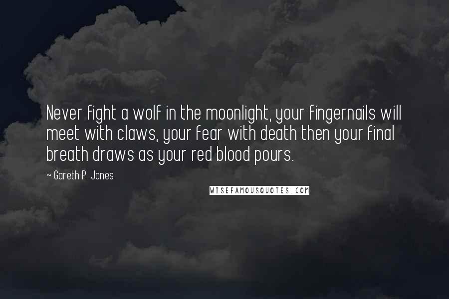 Gareth P. Jones quotes: Never fight a wolf in the moonlight, your fingernails will meet with claws, your fear with death then your final breath draws as your red blood pours.