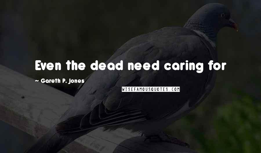 Gareth P. Jones quotes: Even the dead need caring for