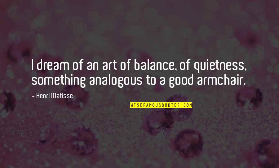 Gareth Pugh Quotes By Henri Matisse: I dream of an art of balance, of