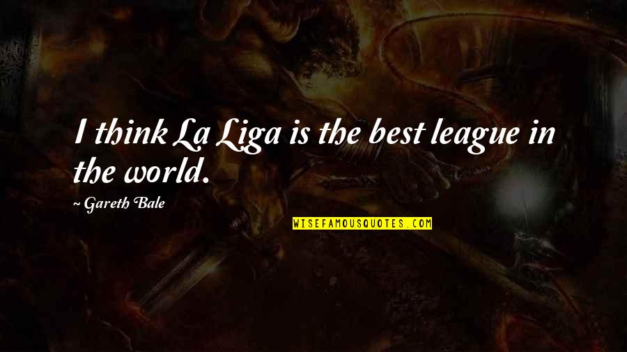 Gareth Quotes By Gareth Bale: I think La Liga is the best league Gareth Quotes By Gareth Bale: I think La Liga is the best league