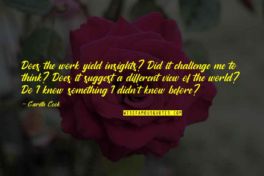 Gareth Quotes By Gareth Cook: Does the work yield insights? Did it challenge Gareth Quotes By Gareth Cook: Does the work yield insights? Did it challenge