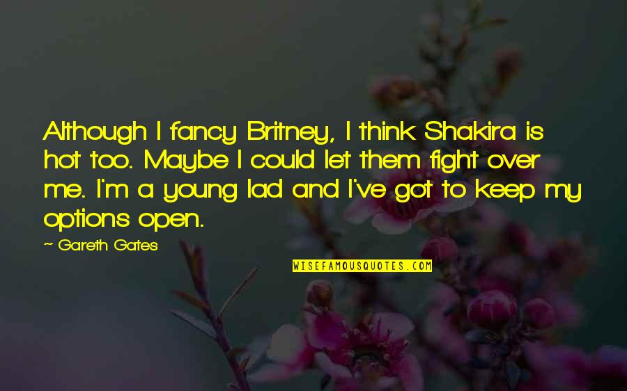 Gareth Quotes By Gareth Gates: Although I fancy Britney, I think Shakira is