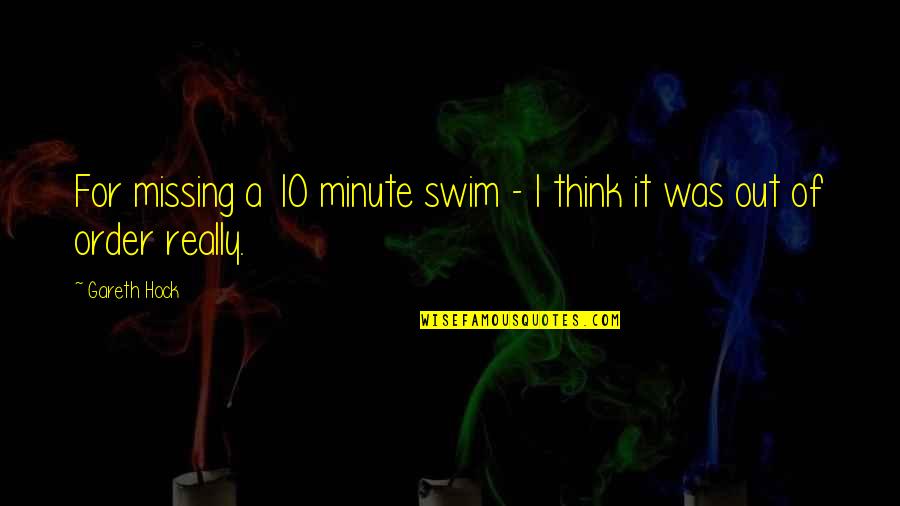 Gareth Quotes By Gareth Hock: For missing a 10 minute swim - I