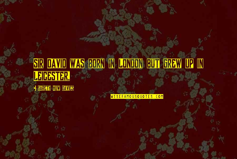 Gareth Quotes By Gareth Huw Davies: Sir David was born in London but grew Gareth Quotes By Gareth Huw Davies: Sir David was born in London but grew