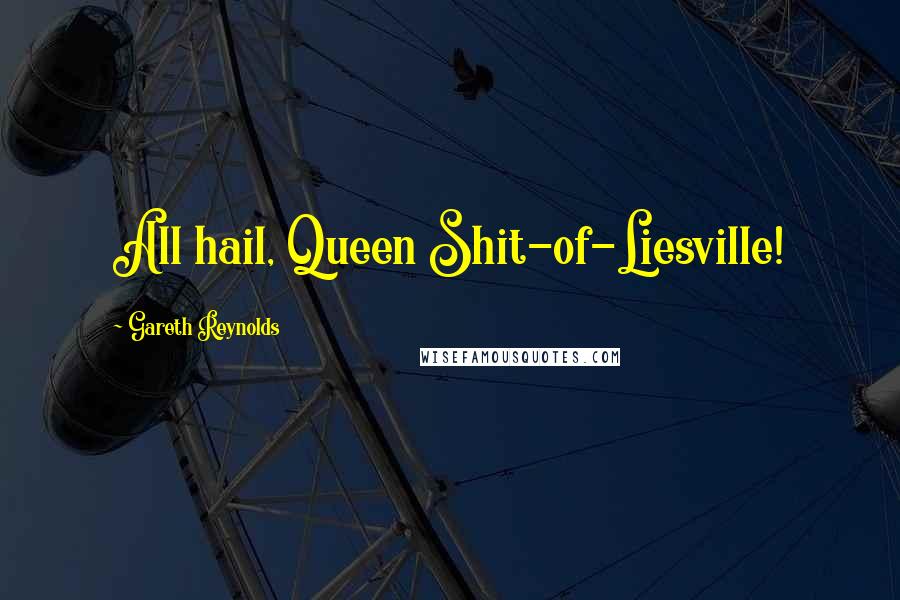 Gareth Reynolds quotes: All hail, Queen Shit-of-Liesville!