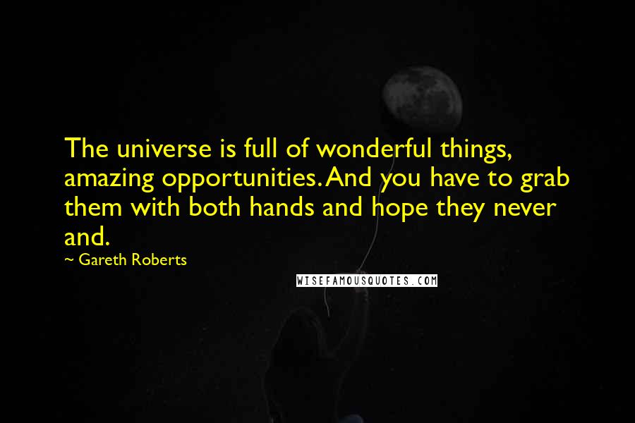Gareth Roberts quotes: The universe is full of wonderful things, amazing opportunities. And you have to grab them with both hands and hope they never and.