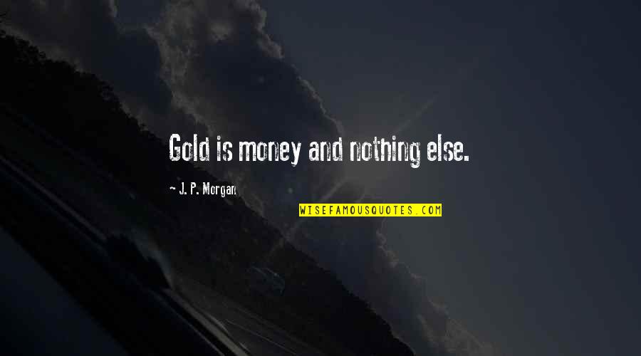 Garethhhh Quotes By J. P. Morgan: Gold is money and nothing else.
