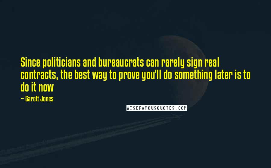 Garett Jones quotes: Since politicians and bureaucrats can rarely sign real contracts, the best way to prove you'll do something later is to do it now