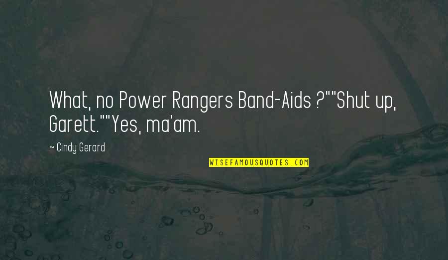 Garett Quotes By Cindy Gerard: What, no Power Rangers Band-Aids ?""Shut up, Garett.""Yes,