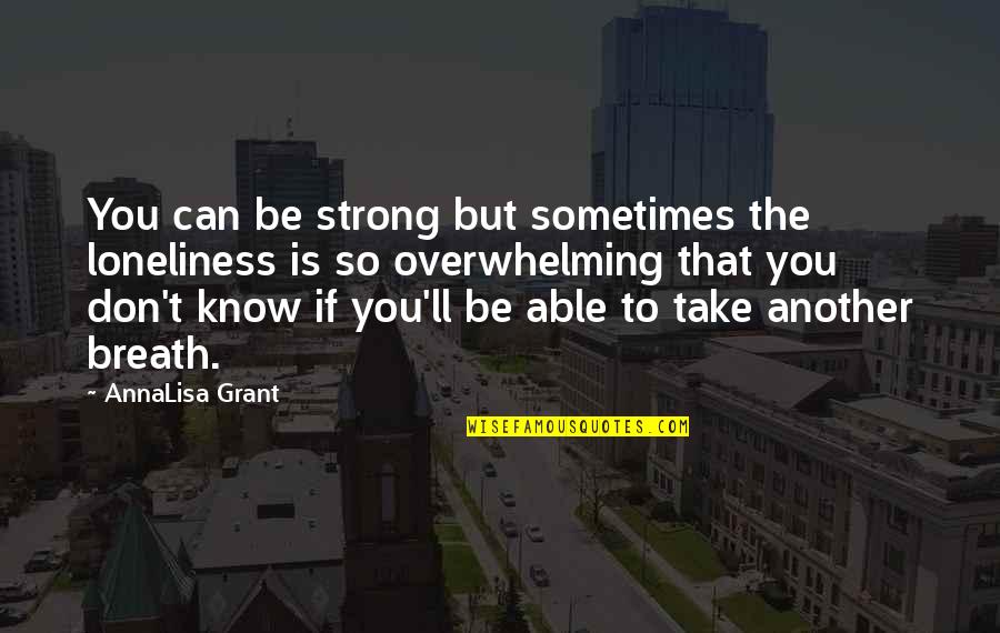 Garetto Pezzo Quotes By AnnaLisa Grant: You can be strong but sometimes the loneliness Garetto Pezzo Quotes By AnnaLisa Grant: You can be strong but sometimes the loneliness