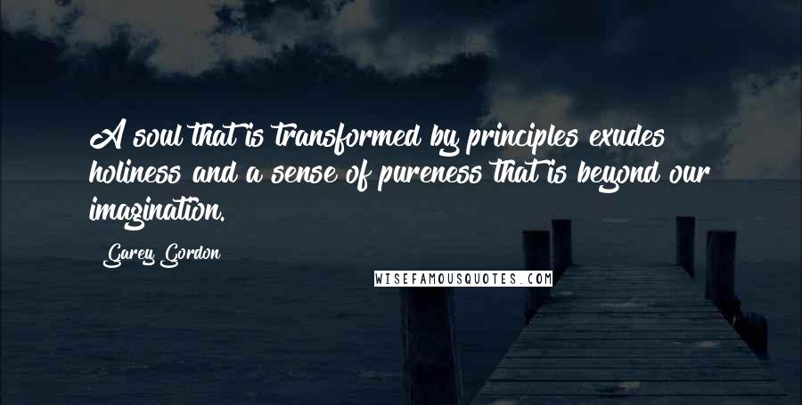 Garey Gordon quotes: A soul that is transformed by principles exudes holiness and a sense of pureness that is beyond our imagination.