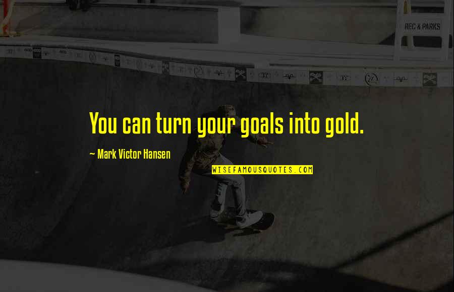 Garfada Do Ouro Quotes By Mark Victor Hansen: You can turn your goals into gold.
