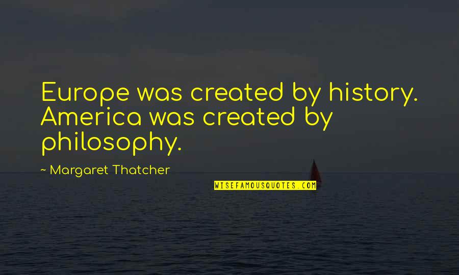 Garfields Crystal Lake Quotes By Margaret Thatcher: Europe was created by history. America was created Garfields Crystal Lake Quotes By Margaret Thatcher: Europe was created by history. America was created