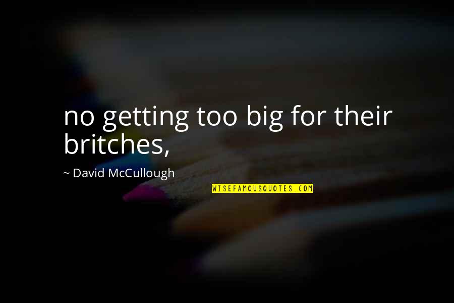 Garfinkle Quotes By David McCullough: no getting too big for their britches, Garfinkle Quotes By David McCullough: no getting too big for their britches,