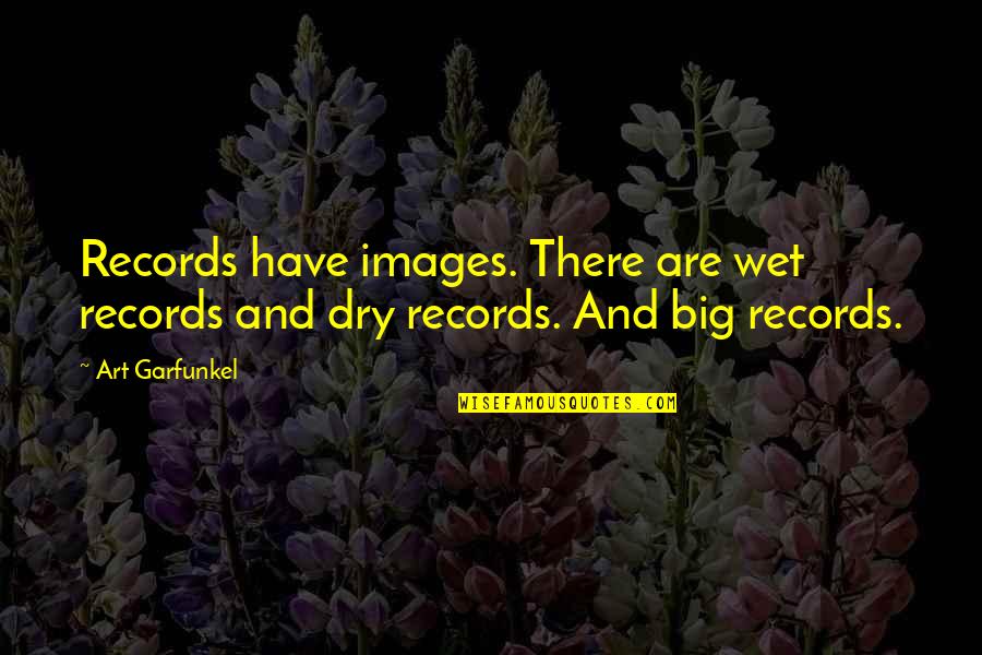 Garfunkel's Quotes By Art Garfunkel: Records have images. There are wet records and