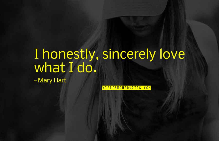Gargalhadas De Bruxa Quotes By Mary Hart: I honestly, sincerely love what I do. Gargalhadas De Bruxa Quotes By Mary Hart: I honestly, sincerely love what I do.