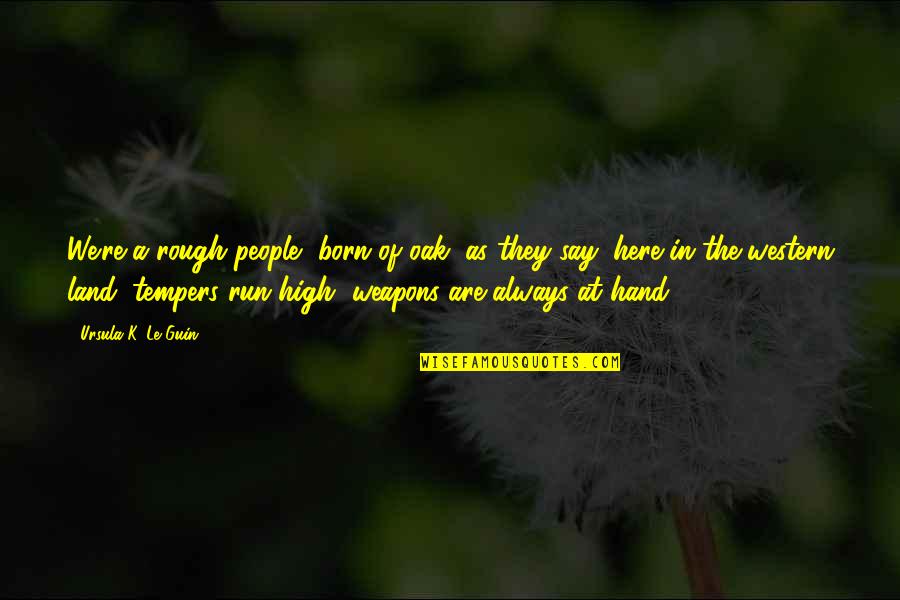 Gargamelle Quotes By Ursula K. Le Guin: We're a rough people, born of oak, as Gargamelle Quotes By Ursula K. Le Guin: We're a rough people, born of oak, as