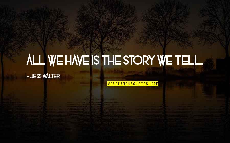 Garganta Funda Quotes By Jess Walter: All we have is the story we tell. Garganta Funda Quotes By Jess Walter: All we have is the story we tell.