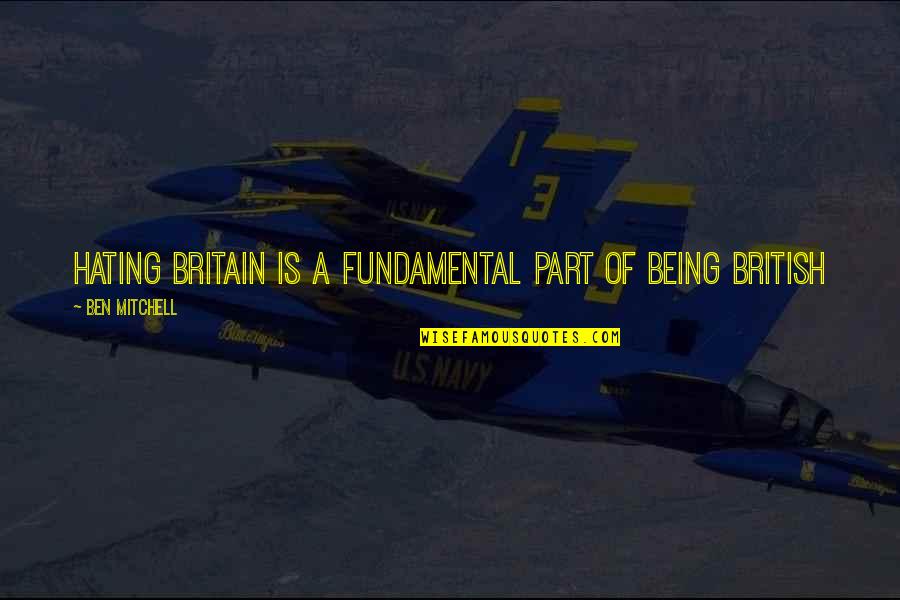 Garganta Profunda Quotes By Ben Mitchell: Hating Britain is a fundamental part of being Garganta Profunda Quotes By Ben Mitchell: Hating Britain is a fundamental part of being