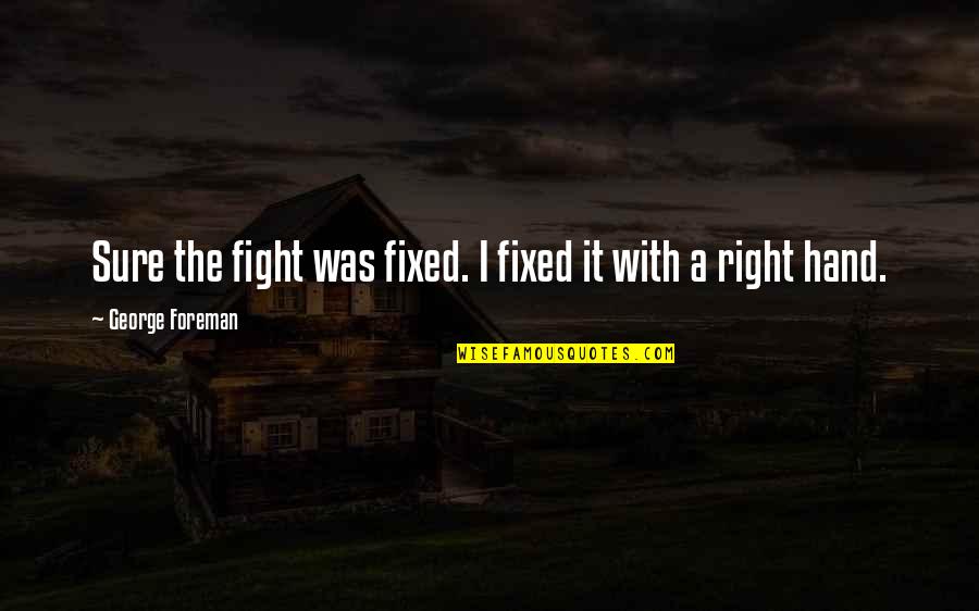 Garganta Profunda Quotes By George Foreman: Sure the fight was fixed. I fixed it Garganta Profunda Quotes By George Foreman: Sure the fight was fixed. I fixed it