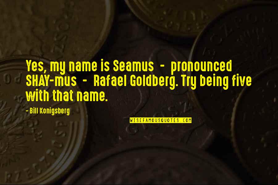 Gargantuan Quotes By Bill Konigsberg: Yes, my name is Seamus - pronounced SHAY-mus