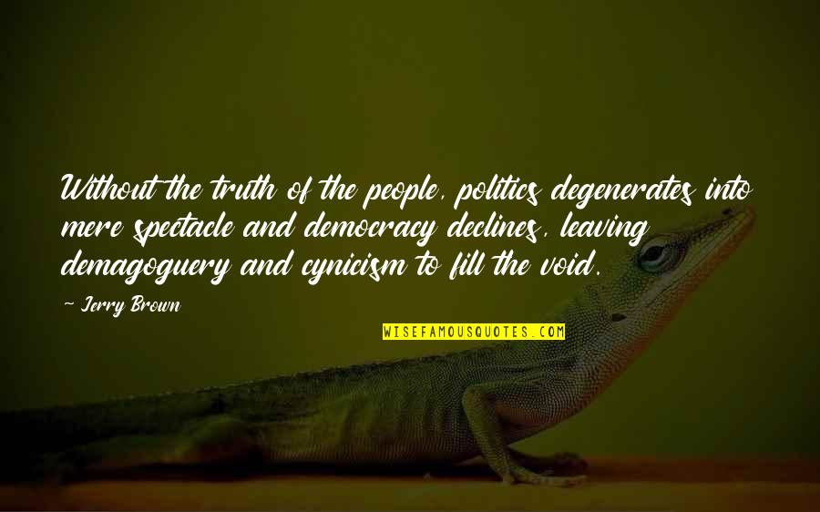 Gargantuan Quotes By Jerry Brown: Without the truth of the people, politics degenerates Gargantuan Quotes By Jerry Brown: Without the truth of the people, politics degenerates