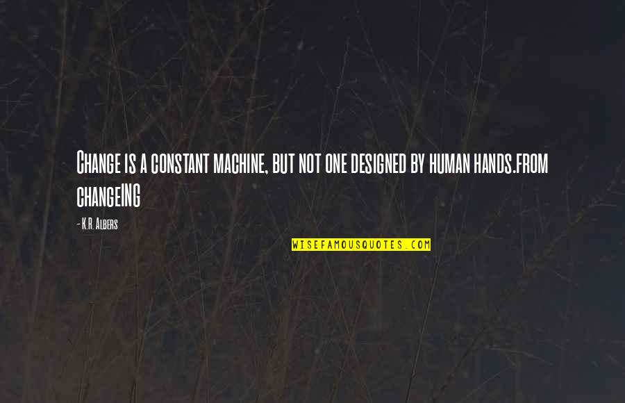 Gargantuan Quotes By K.R. Albers: Change is a constant machine, but not one