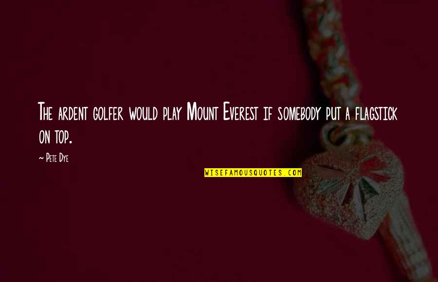 Garger Institute Quotes By Pete Dye: The ardent golfer would play Mount Everest if
