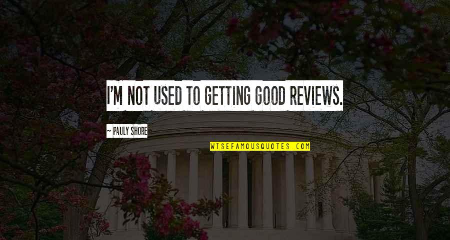 Gargletine Quotes By Pauly Shore: I'm not used to getting good reviews. Gargletine Quotes By Pauly Shore: I'm not used to getting good reviews.