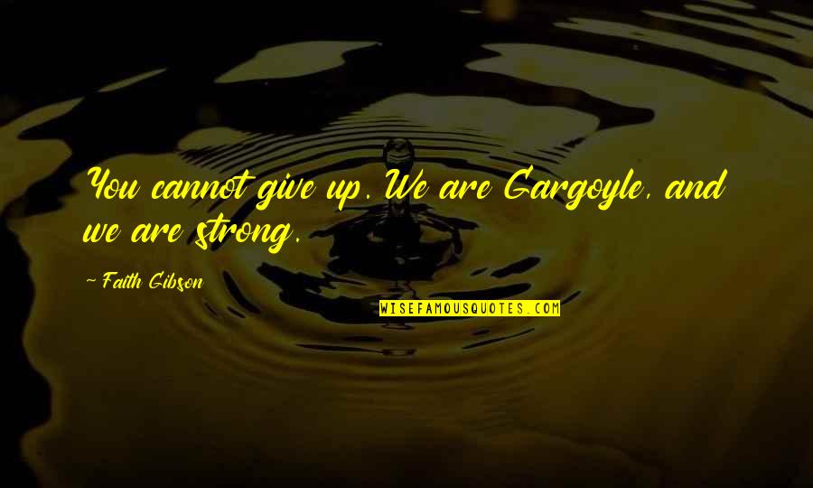 Gargoyles Quotes By Faith Gibson: You cannot give up. We are Gargoyle, and Gargoyles Quotes By Faith Gibson: You cannot give up. We are Gargoyle, and