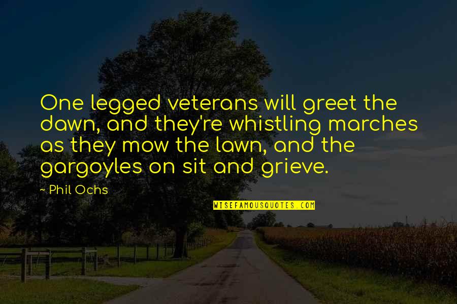 Gargoyles Quotes By Phil Ochs: One legged veterans will greet the dawn, and