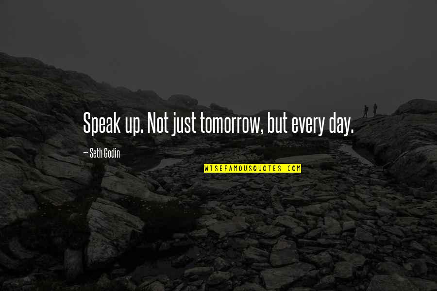 Garhart Stephenson Quotes By Seth Godin: Speak up. Not just tomorrow, but every day.