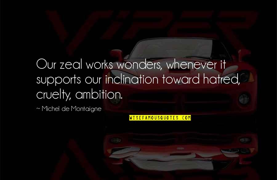 Garhi Chot Quotes By Michel De Montaigne: Our zeal works wonders, whenever it supports our Garhi Chot Quotes By Michel De Montaigne: Our zeal works wonders, whenever it supports our
