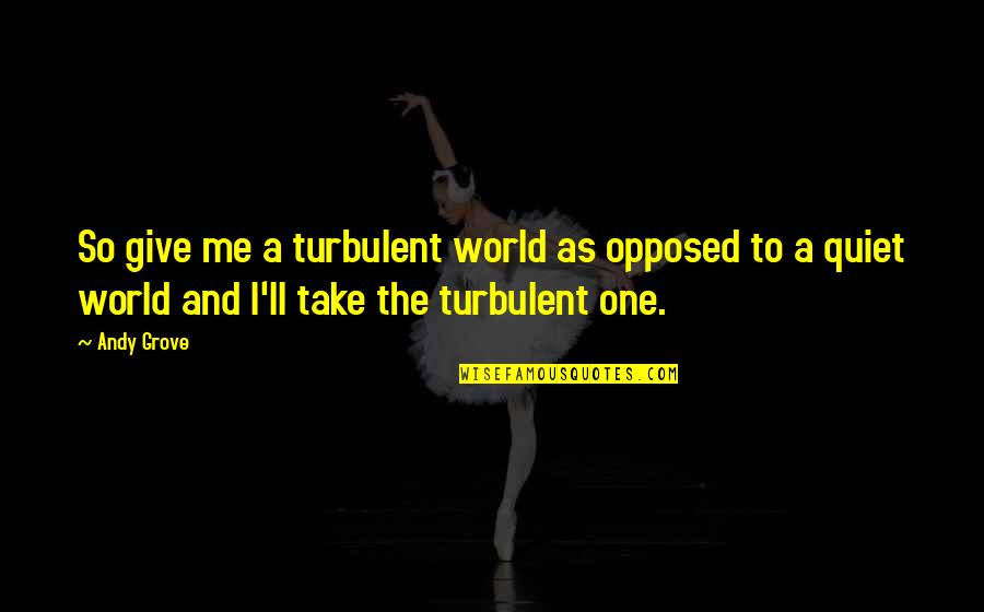 Garhi Khuda Quotes By Andy Grove: So give me a turbulent world as opposed Garhi Khuda Quotes By Andy Grove: So give me a turbulent world as opposed