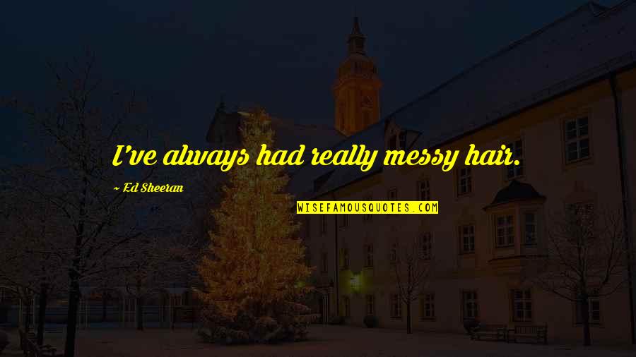 Garibaldo Nursery Quotes By Ed Sheeran: I've always had really messy hair. Garibaldo Nursery Quotes By Ed Sheeran: I've always had really messy hair.
