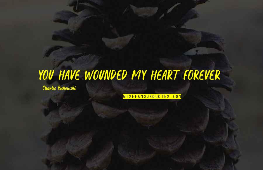 Garikipati Pravachanalu Quotes By Charles Bukowski: YOU HAVE WOUNDED MY HEART FOREVER!