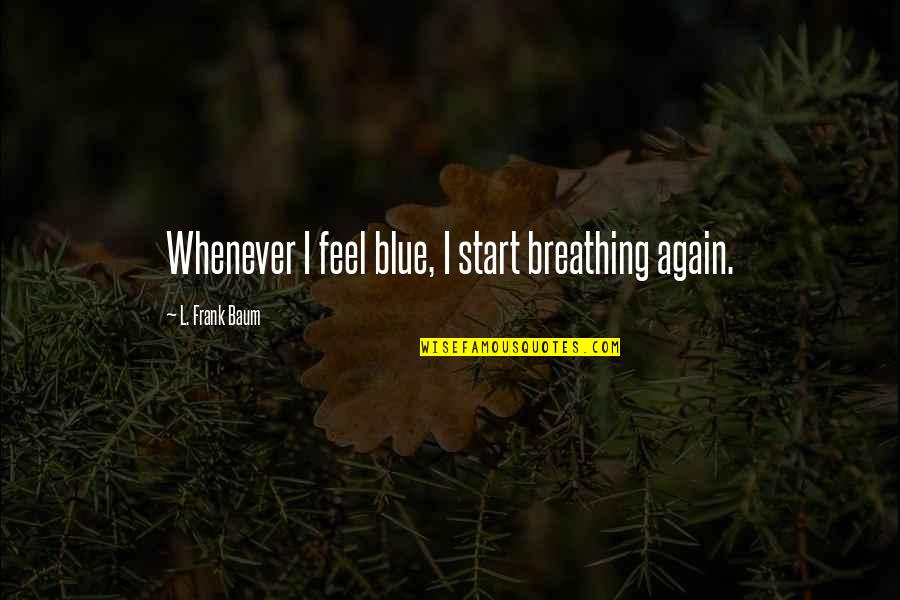 Garima Chaurasia Quotes By L. Frank Baum: Whenever I feel blue, I start breathing again.