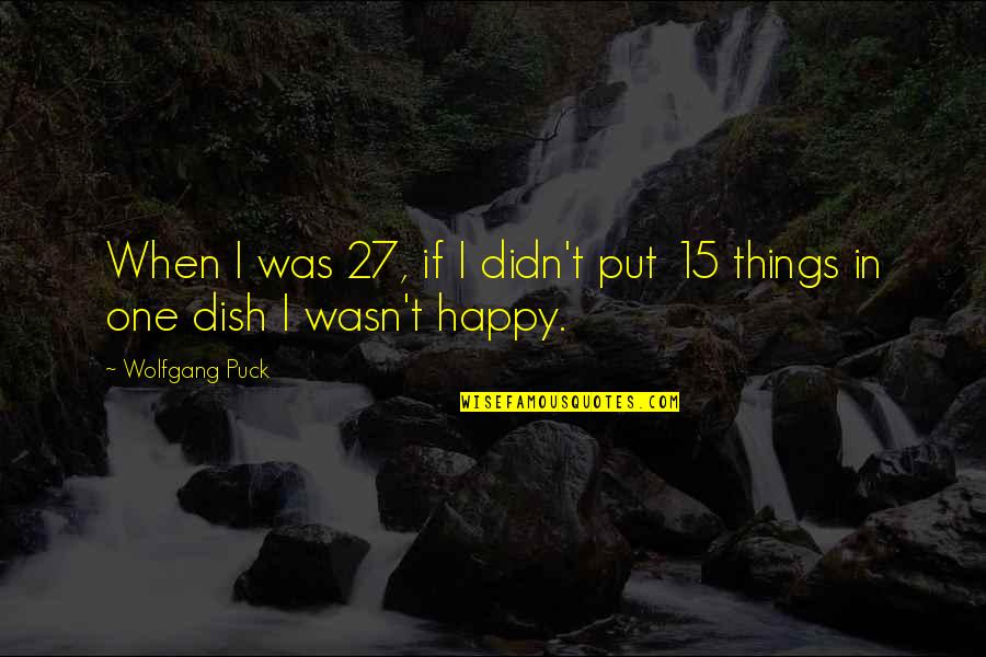 Garima Maurya Quotes By Wolfgang Puck: When I was 27, if I didn't put