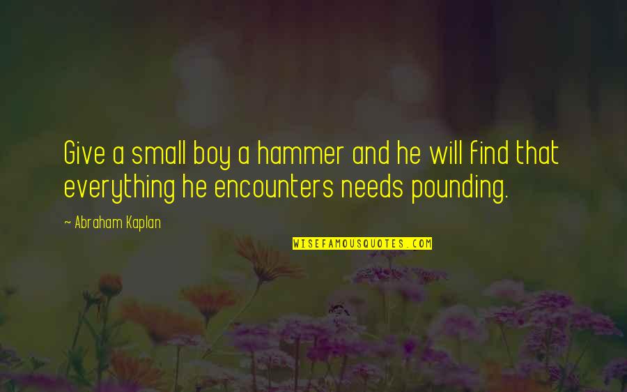 Garinei Afula Quotes By Abraham Kaplan: Give a small boy a hammer and he Garinei Afula Quotes By Abraham Kaplan: Give a small boy a hammer and he