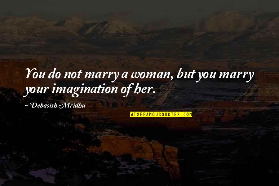 Garinei Afula Quotes By Debasish Mridha: You do not marry a woman, but you Garinei Afula Quotes By Debasish Mridha: You do not marry a woman, but you