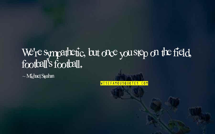 Garinisha Quotes By Michael Strahan: We're sympathetic, but once you step on the