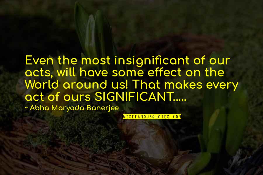 Garion Mcglothen Quotes By Abha Maryada Banerjee: Even the most insignificant of our acts, will Garion Mcglothen Quotes By Abha Maryada Banerjee: Even the most insignificant of our acts, will