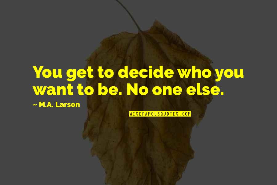 Garishness Define Quotes By M.A. Larson: You get to decide who you want to