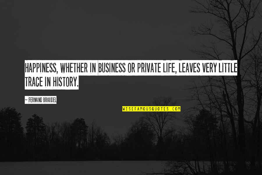 Garissa Quotes By Fernand Braudel: Happiness, whether in business or private life, leaves Garissa Quotes By Fernand Braudel: Happiness, whether in business or private life, leaves