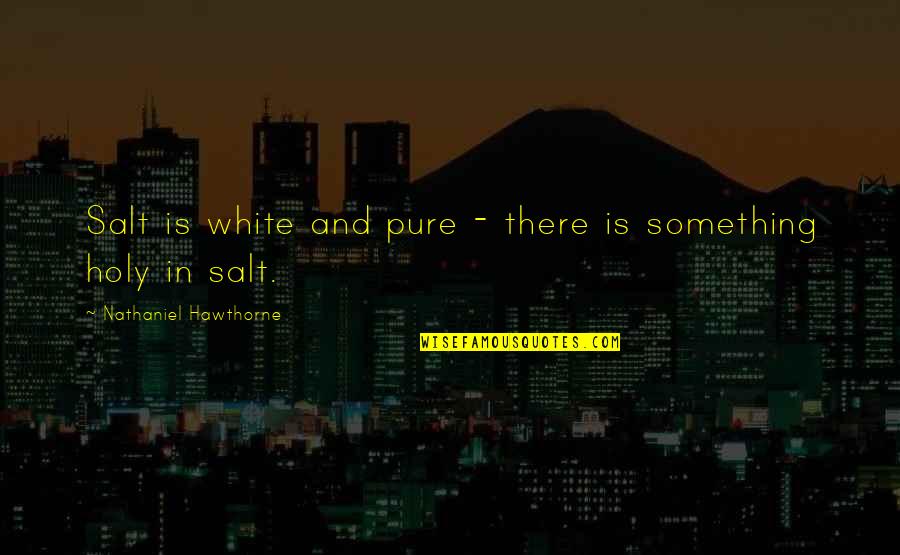 Garissa Quotes By Nathaniel Hawthorne: Salt is white and pure - there is Garissa Quotes By Nathaniel Hawthorne: Salt is white and pure - there is